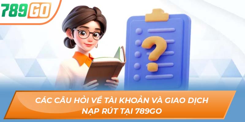 Danh Sách Đầy Đủ Các Câu Hỏi Thường Gặp Tại 789GO 1 Các câu hỏi về tài khoản và giao dịch nạp rút tại 789GO