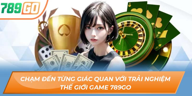 Chạm đến từng giác quan với trải nghiệm thế giới game 789GO