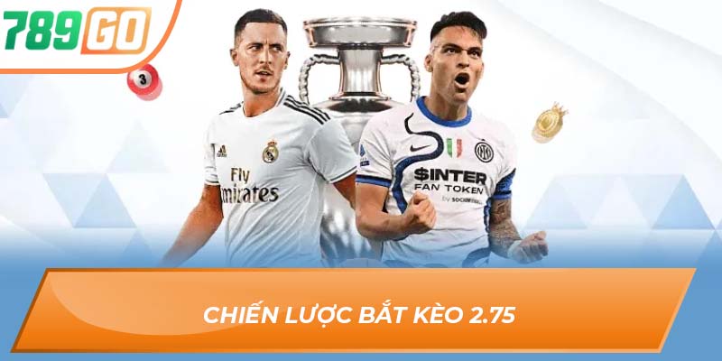 Kèo Chấp 2.75 – Ranh Giới Thắng Thua Cách Nhau Nửa Trái 3 Chiến lược bắt kèo 2.75