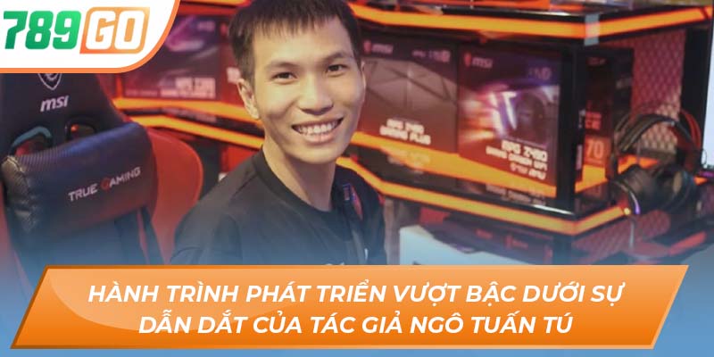 Tác Giả Ngô Tuấn Tú - Đưa 789GO Đến Với Mọi Cược Thủ 2 Hành trình phát triển vượt bậc dưới sự dẫn dắt của tác giả Ngô Tuấn Tú