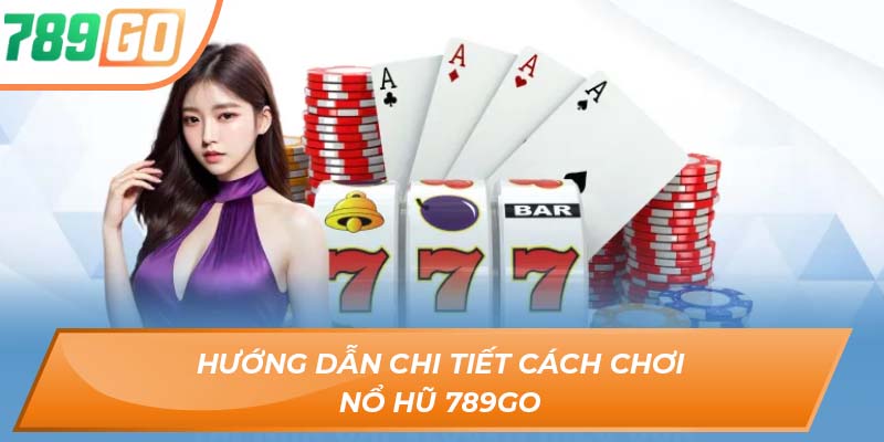 Nổ Hũ 789GO - Sân Chơi Giúp Cược Thủ Kiếm Tiền Tỷ 4 Hướng dẫn chi tiết cách chơi nổ hũ 789GO