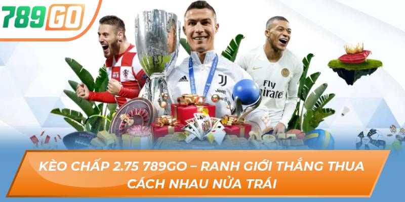 Kèo Chấp 2.75 – Ranh Giới Thắng Thua Cách Nhau Nửa Trái