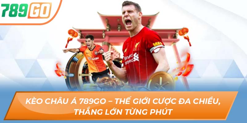 Kèo Châu Á 789GO – Thế Giới Cược Đa Chiều, Thắng Lớn Từng Phút