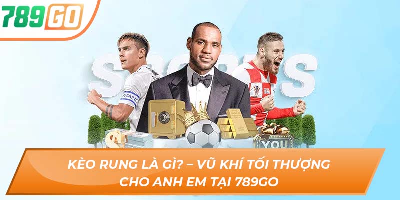 Kèo Rung Là Gì? – Vũ Khí Tối Thượng Cho Anh Em Tại 789go