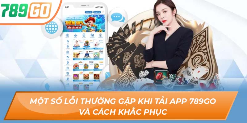 Tất Tần Tật Về Quy Trình Tải App 789GO Cho Người Chơi Mới 3 Một số lỗi thường gặp khi tải app 789GO và cách khắc phục