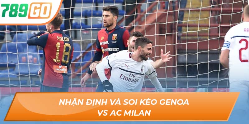 Soi Kèo Genoa Vs AC Milan - Nhận Định Trận Đấu Tại 789GO 3 Nhận định và soi kèo Genoa vs AC Milan