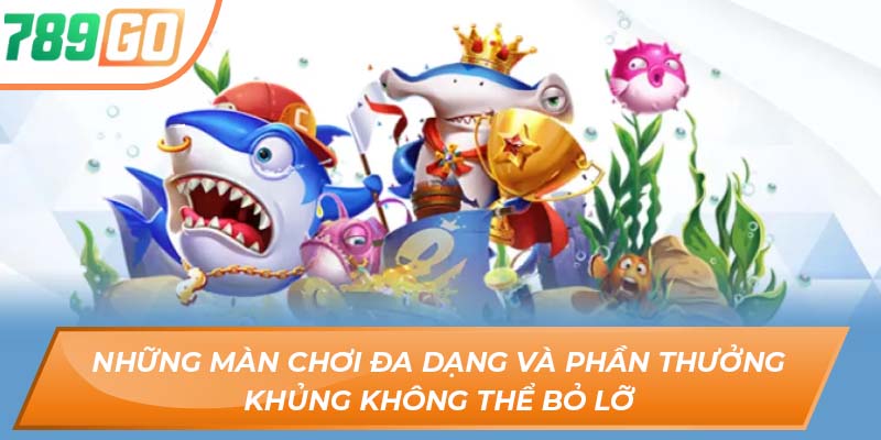 Sảnh Game Bắn Cá 789GO – Săn Tiền Thưởng Cực Đã Tay 2 Những màn chơi đa dạng và phần thưởng khủng không thể bỏ lỡ