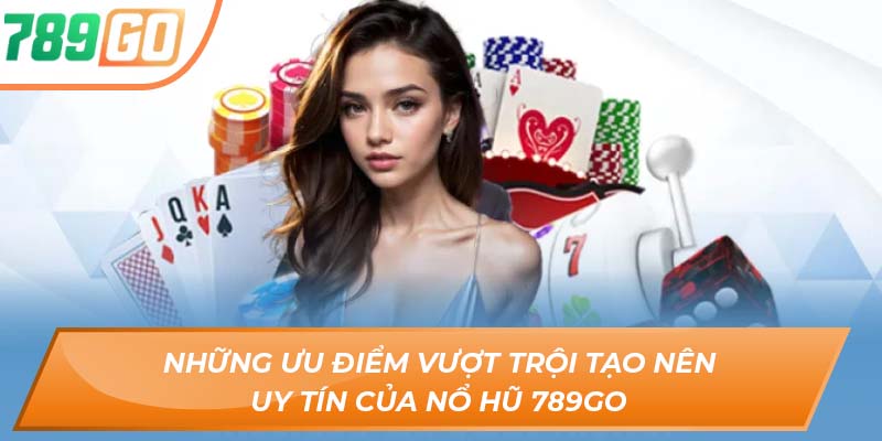 Nổ Hũ 789GO - Sân Chơi Giúp Cược Thủ Kiếm Tiền Tỷ 3 Những ưu điểm vượt trội tạo nên uy tín của nổ hũ 789GO