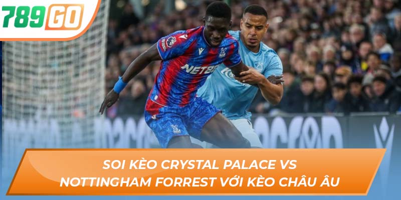 Soi Kèo Crystal Palace Vs Nottingham Forest - Chi Tiết Tại 789GO 4 Soi kèo Crystal Palace vs Nottingham Forrest với kèo Châu Âu