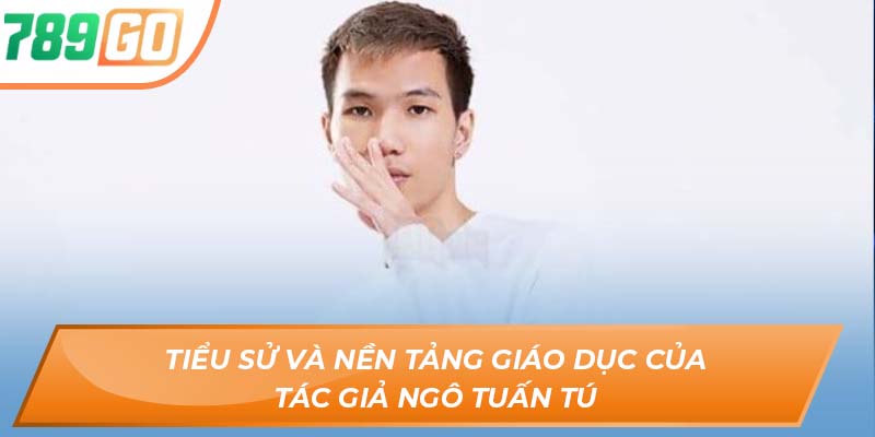Tác Giả Ngô Tuấn Tú - Đưa 789GO Đến Với Mọi Cược Thủ 1 Tiểu sử và nền tảng giáo dục của tác giả Ngô Tuấn Tú