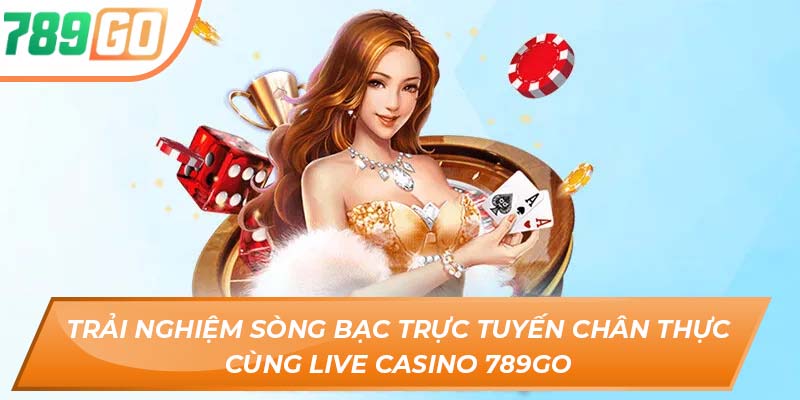 Khám Phá Sảnh Live Casino 789GO - Đẳng Cấp Game Bài Châu Âu 2 Trải nghiệm sòng bạc trực tuyến chân thực cùng Live Casino 789GO