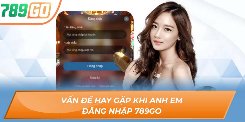Các Phương Thức Game Thủ Hay Đăng Nhập 789GO Mới Nhất 3 Vấn đề hay gặp khi anh em Đăng Nhập 789GO