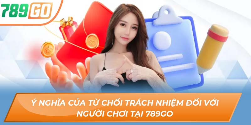 Tìm Hiểu Quy Định Từ Chối Trách Nhiệm Tại 789GO 2 Ý nghĩa của từ chối trách nhiệm đối với người chơi tại 789GO